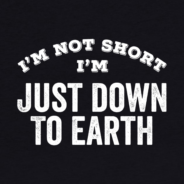 I'm Not Short I'm Just Down To Earth by HuntTreasures